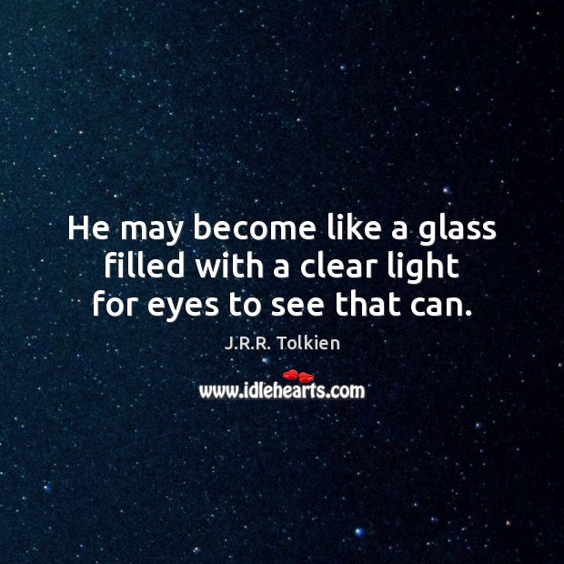 He may become like a glass filled with a clear light for eyes to see that can. J.R.R. Tolkien Picture Quote