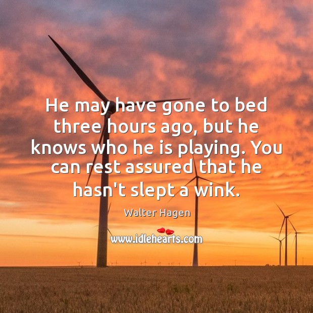 He may have gone to bed three hours ago, but he knows Walter Hagen Picture Quote