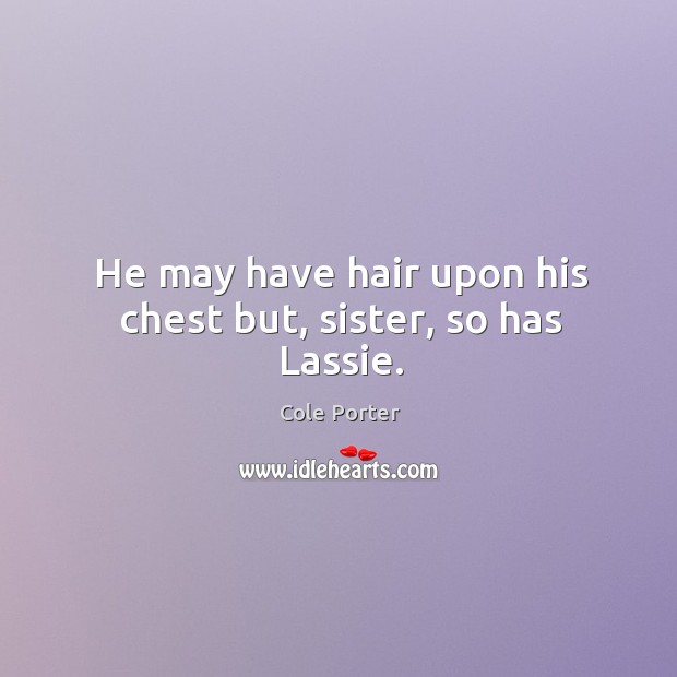 He may have hair upon his chest but, sister, so has lassie. Cole Porter Picture Quote