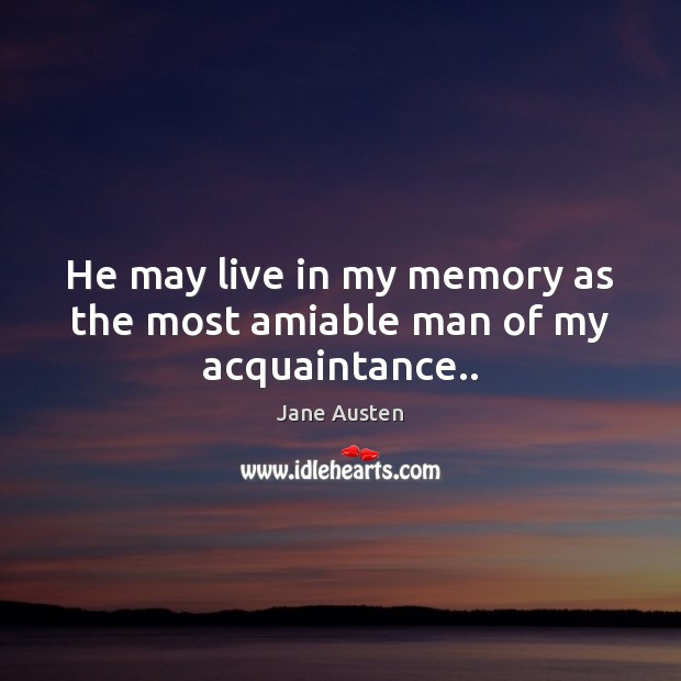 He may live in my memory as the most amiable man of my acquaintance.. Jane Austen Picture Quote