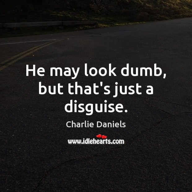He may look dumb, but that’s just a disguise. Charlie Daniels Picture Quote