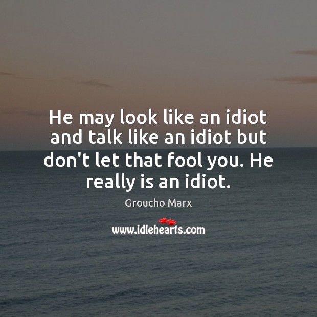 He may look like an idiot and talk like an idiot but Groucho Marx Picture Quote