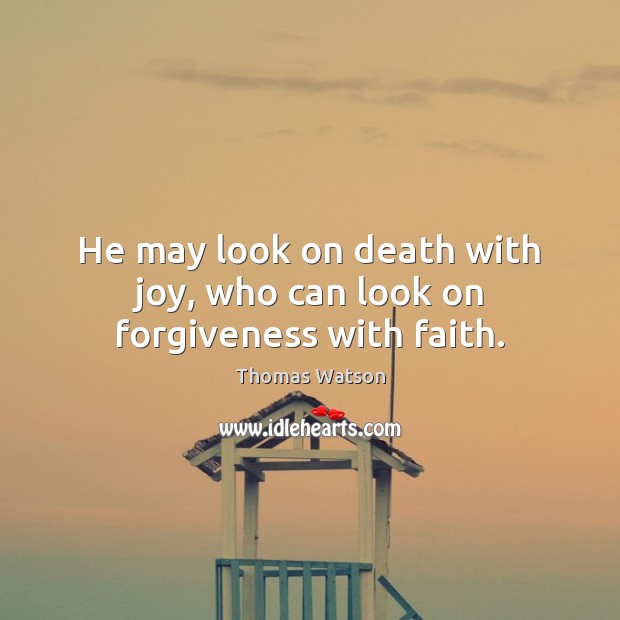 He may look on death with joy, who can look on forgiveness with faith. Thomas Watson Picture Quote