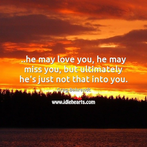 ..he may love you, he may miss you, but ultimately he’s just not that into you. Miss You Quotes Image