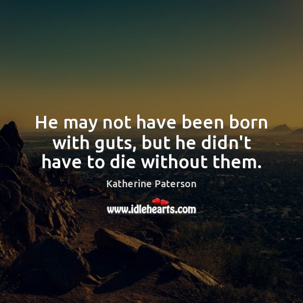 He may not have been born with guts, but he didn’t have to die without them. Image