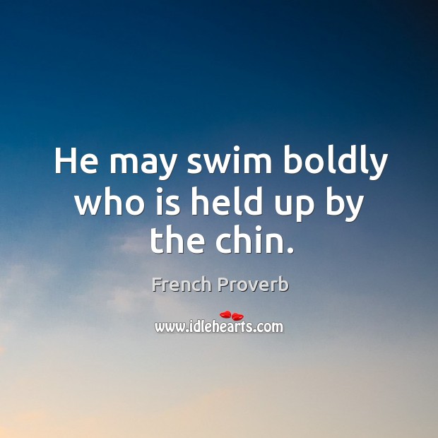He may swim boldly who is held up by the chin. French Proverbs Image