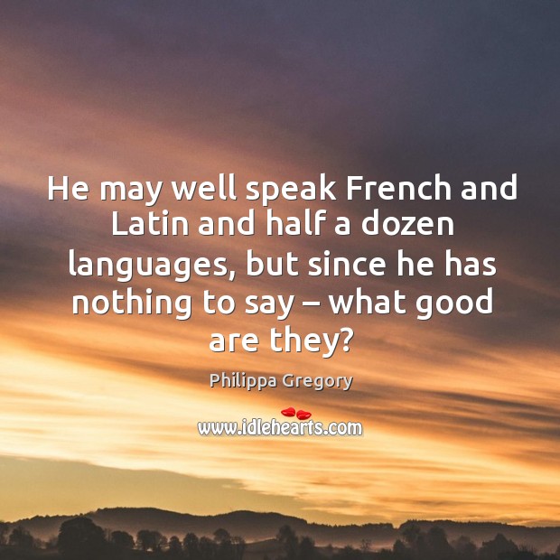 He may well speak French and Latin and half a dozen languages, Philippa Gregory Picture Quote