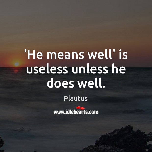 ‘He means well’ is useless unless he does well. Plautus Picture Quote