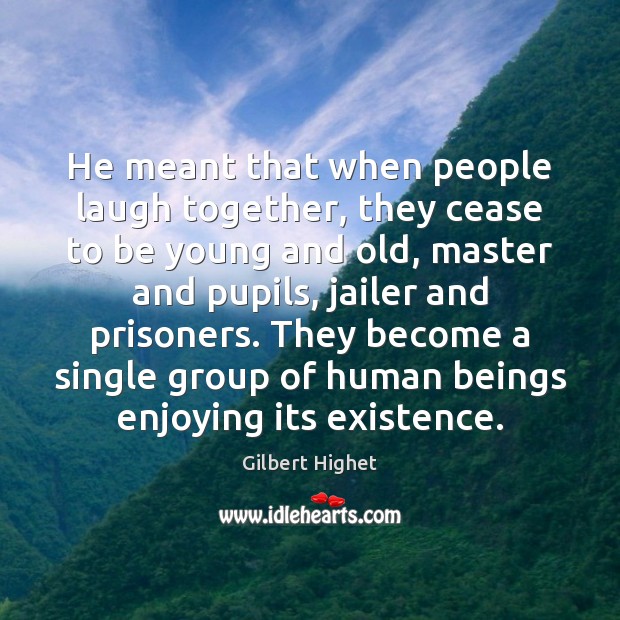 He meant that when people laugh together, they cease to be young Gilbert Highet Picture Quote