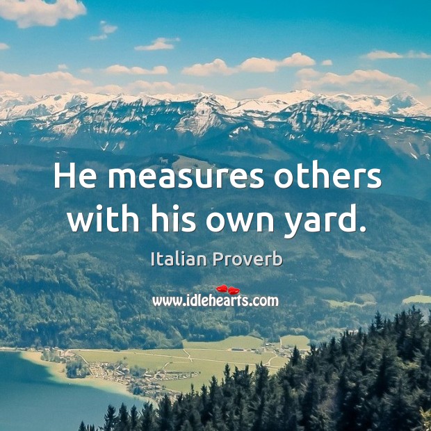 He measures others with his own yard. Image