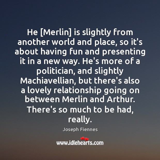 He [Merlin] is slightly from another world and place, so it’s about Joseph Fiennes Picture Quote