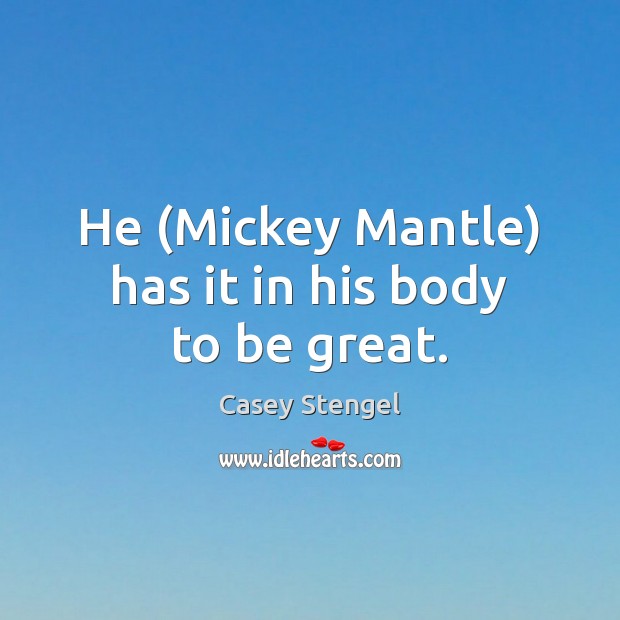 He (Mickey Mantle) has it in his body to be great. Casey Stengel Picture Quote
