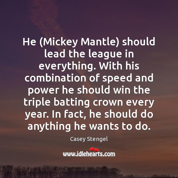 He (Mickey Mantle) should lead the league in everything. With his combination Casey Stengel Picture Quote