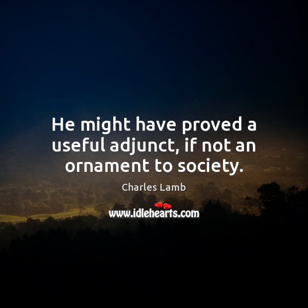 He might have proved a useful adjunct, if not an ornament to society. Charles Lamb Picture Quote