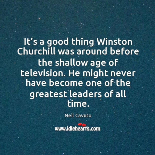 He might never have become one of the greatest leaders of all time. Neil Cavuto Picture Quote