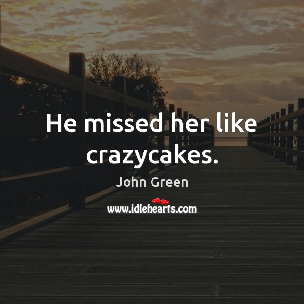 He missed her like crazycakes. John Green Picture Quote