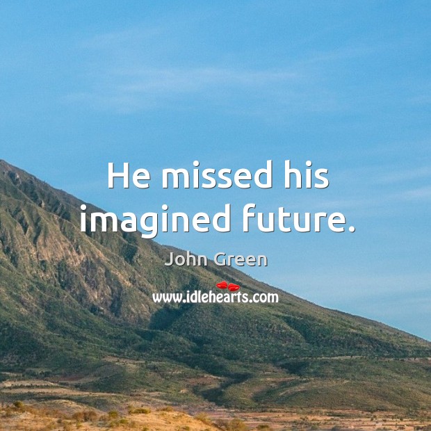 He missed his imagined future. Image