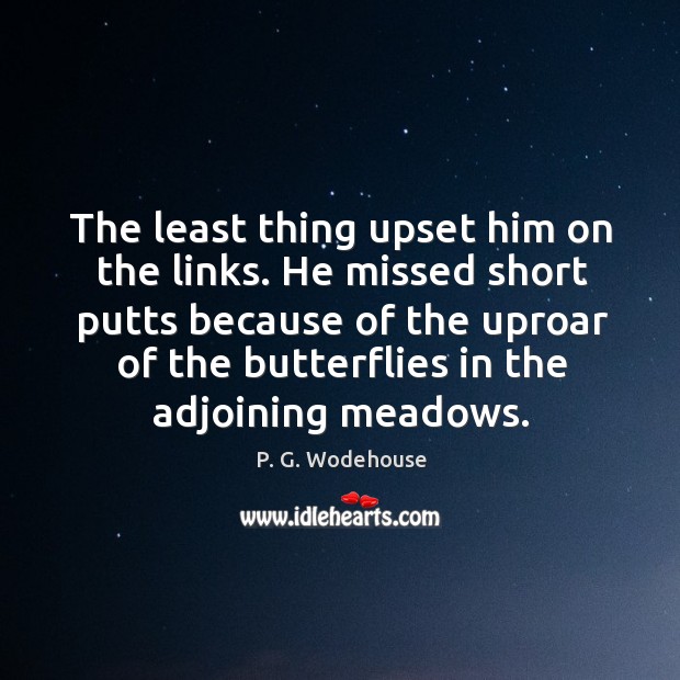 He missed short putts because of the uproar of the butterflies in the adjoining meadows. P. G. Wodehouse Picture Quote