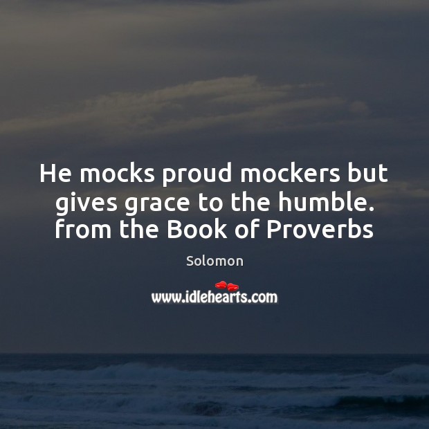 He mocks proud mockers but gives grace to the humble. from the Book of Proverbs Solomon Picture Quote