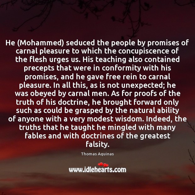 He (Mohammed) seduced the people by promises of carnal pleasure to which Thomas Aquinas Picture Quote