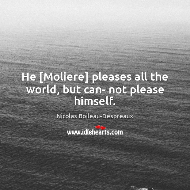 He [Moliere] pleases all the world, but can- not please himself. Nicolas Boileau-Despreaux Picture Quote
