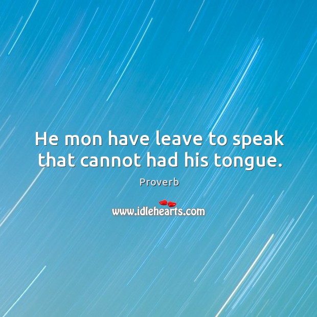He mon have leave to speak that cannot had his tongue. Image