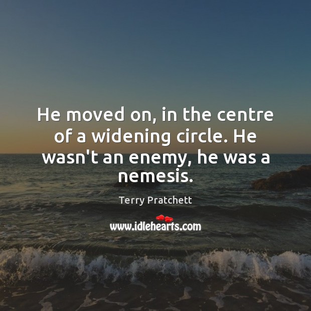 He moved on, in the centre of a widening circle. He wasn’t an enemy, he was a nemesis. Image