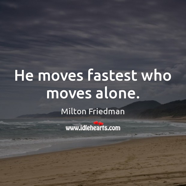 He moves fastest who moves alone. Milton Friedman Picture Quote