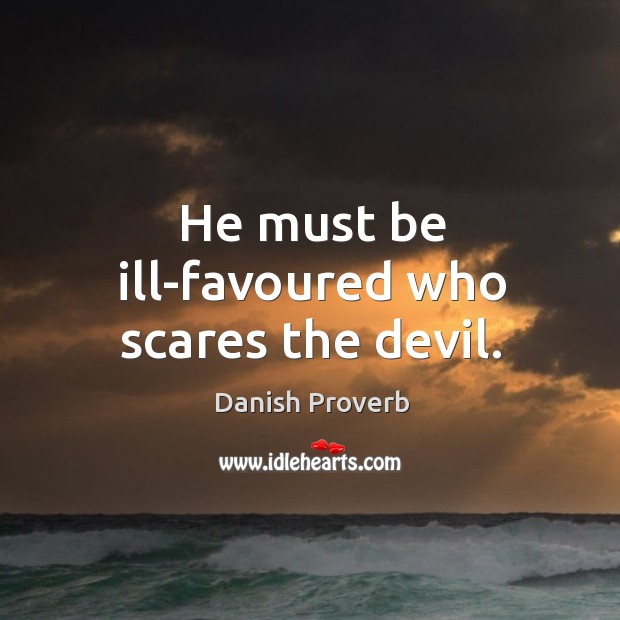 He must be ill-favoured who scares the devil. Danish Proverbs Image
