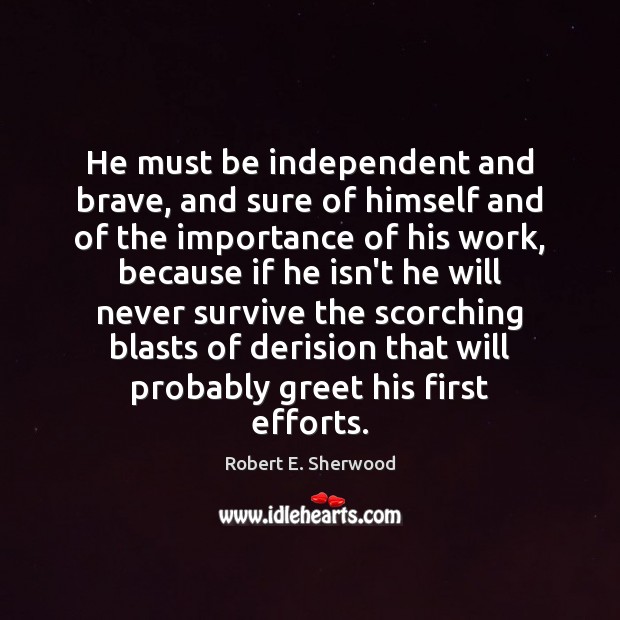 He must be independent and brave, and sure of himself and of Robert E. Sherwood Picture Quote