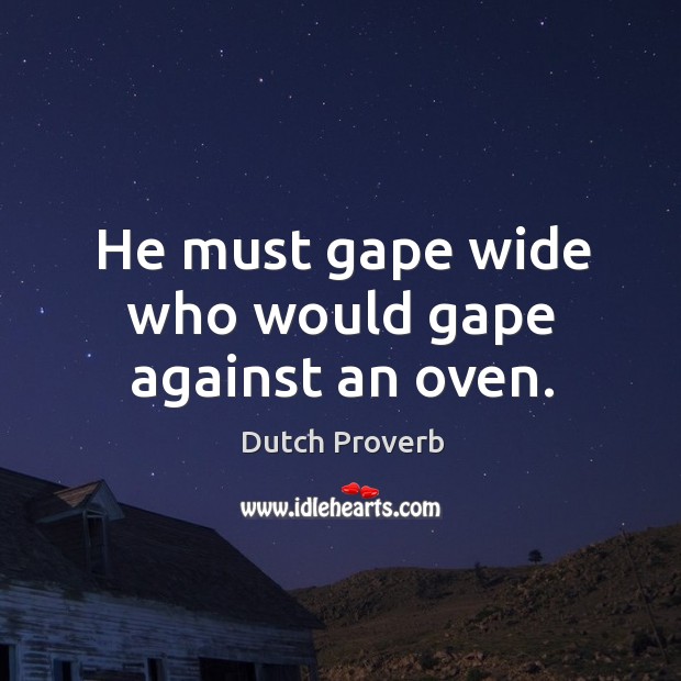 He must gape wide who would gape against an oven. Dutch Proverbs Image