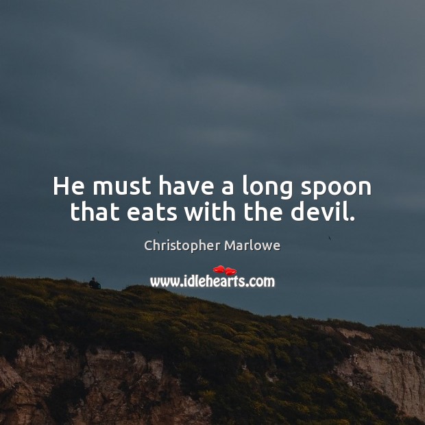 He must have a long spoon that eats with the devil. Image