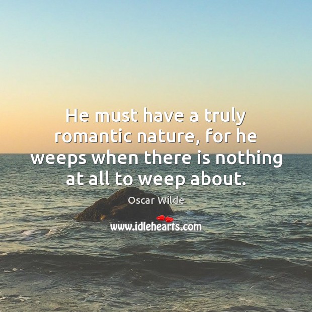 He must have a truly romantic nature, for he weeps when there Oscar Wilde Picture Quote