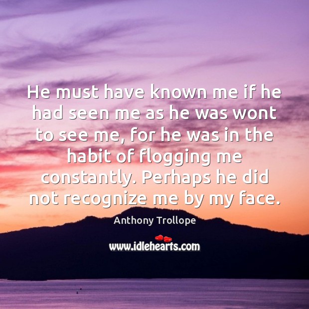 He must have known me if he had seen me as he Anthony Trollope Picture Quote