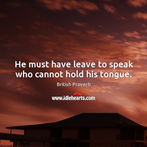 He must have leave to speak who cannot hold his tongue. British Proverbs Image