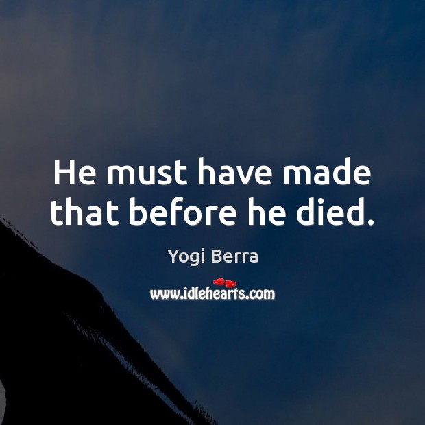 He must have made that before he died. Yogi Berra Picture Quote