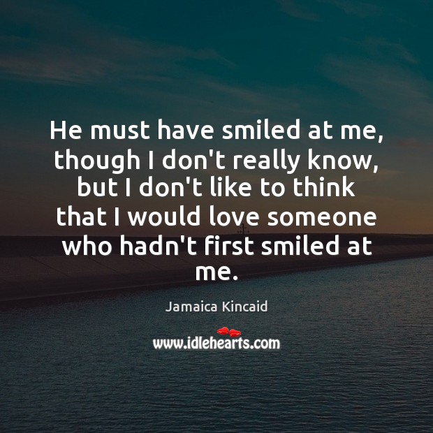 He must have smiled at me, though I don’t really know, but Jamaica Kincaid Picture Quote