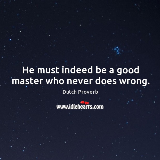 He must indeed be a good master who never does wrong. Image