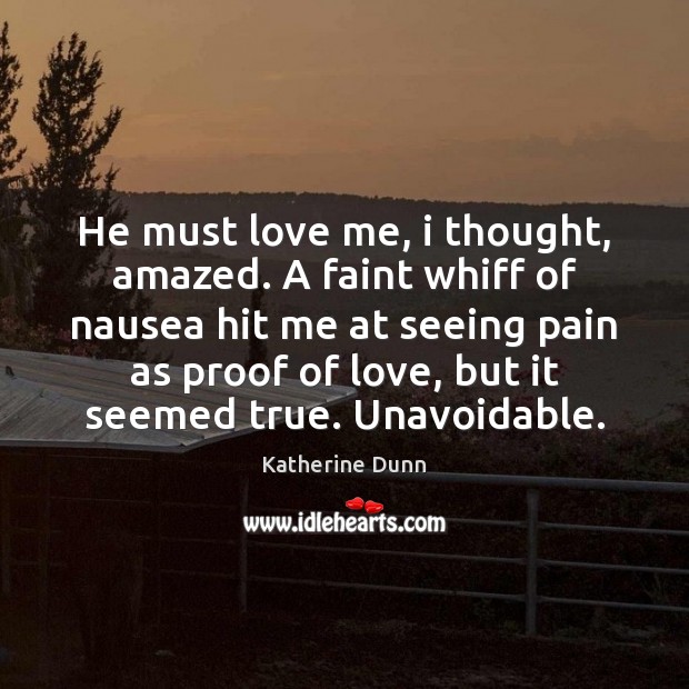 He must love me, i thought, amazed. A faint whiff of nausea Katherine Dunn Picture Quote