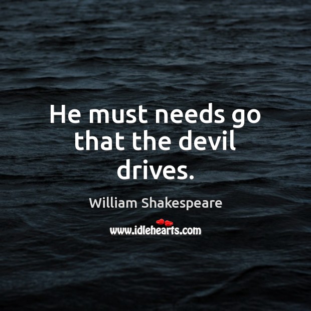 He must needs go that the devil drives. Image