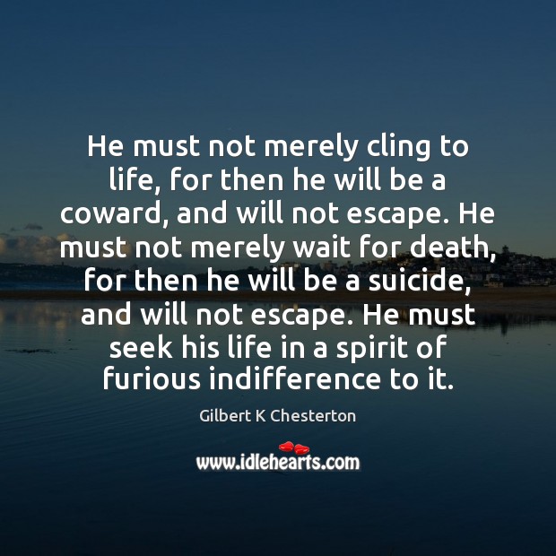 He must not merely cling to life, for then he will be Gilbert K Chesterton Picture Quote