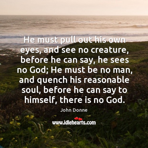 He must pull out his own eyes, and see no creature, before he can say John Donne Picture Quote