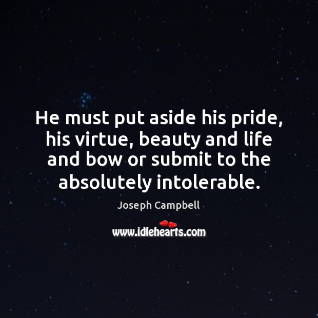 He must put aside his pride, his virtue, beauty and life and Joseph Campbell Picture Quote