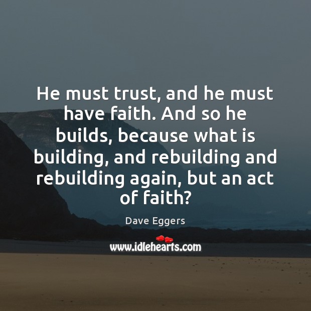 He must trust, and he must have faith. And so he builds, Faith Quotes Image