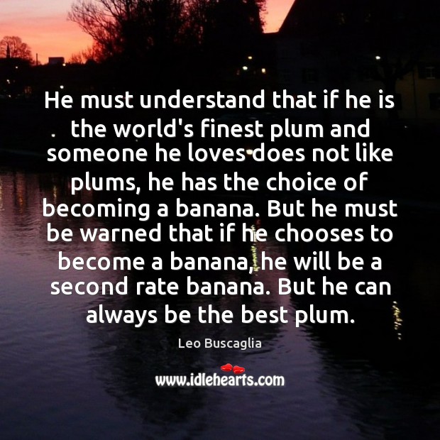 He must understand that if he is the world’s finest plum and Leo Buscaglia Picture Quote