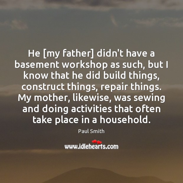 He [my father] didn’t have a basement workshop as such, but I Paul Smith Picture Quote