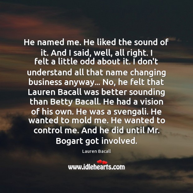 He named me. He liked the sound of it. And I said, Lauren Bacall Picture Quote