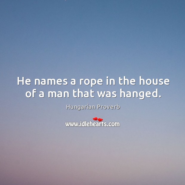 He names a rope in the house of a man that was hanged. Image