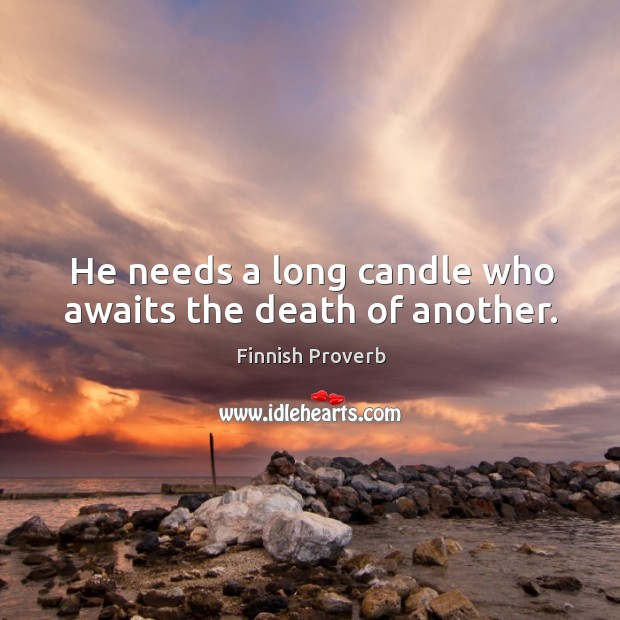 He needs a long candle who awaits the death of another. Finnish Proverbs Image