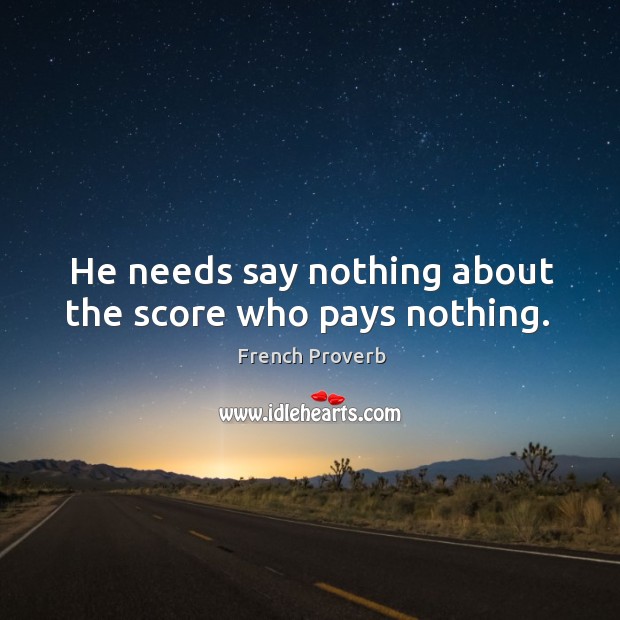 He needs say nothing about the score who pays nothing. Image